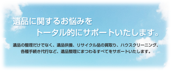 遺品に関するお悩みをトータル的にサポートいたします。